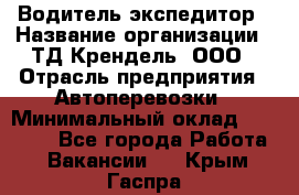 Водитель-экспедитор › Название организации ­ ТД Крендель, ООО › Отрасль предприятия ­ Автоперевозки › Минимальный оклад ­ 25 000 - Все города Работа » Вакансии   . Крым,Гаспра